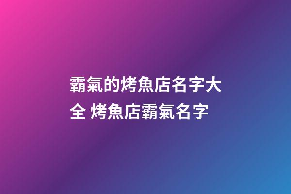 霸氣的烤魚店名字大全 烤魚店霸氣名字-第1張-店鋪起名-玄機派